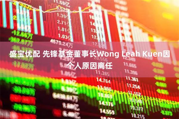 盛宝优配 先锋基金董事长Wong Leah Kuen因个人原因离任