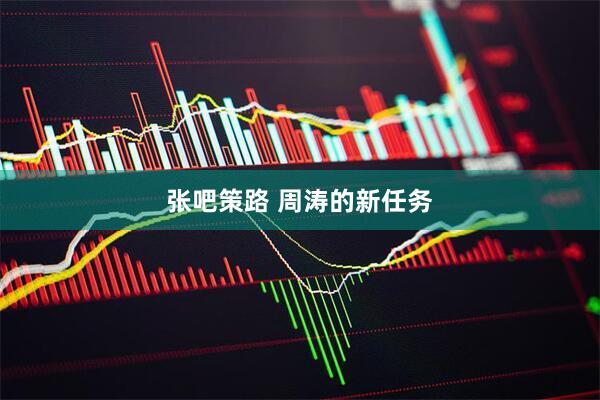 张吧策路 周涛的新任务