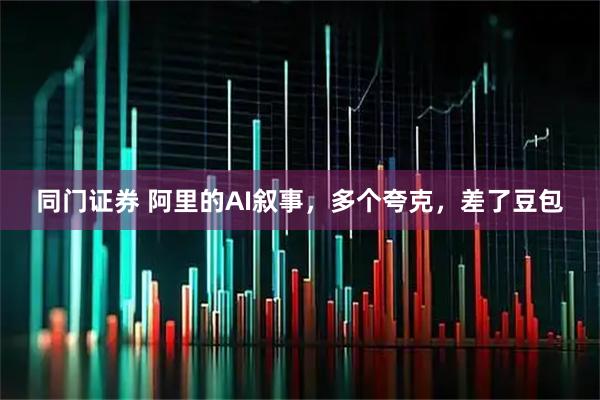 同门证券 阿里的AI叙事，多个夸克，差了豆包