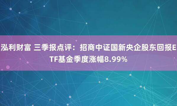 泓利财富 三季报点评：招商中证国新央企股东回报ETF基金季度涨幅8.99%