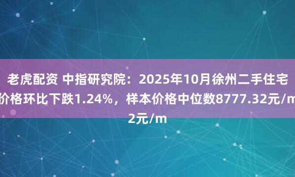 老虎配资 中指研究院：2025年10月徐州二手住宅价格环比下跌1.24%，样本价格中位数8777.32元/m