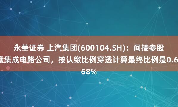 永華证券 上汽集团(600104.SH)：间接参股沐曦集成电路公司，按认缴比例穿透计算最终比例是0.68%
