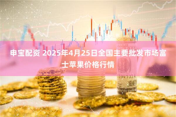 申宝配资 2025年4月25日全国主要批发市场富士苹果价格行情