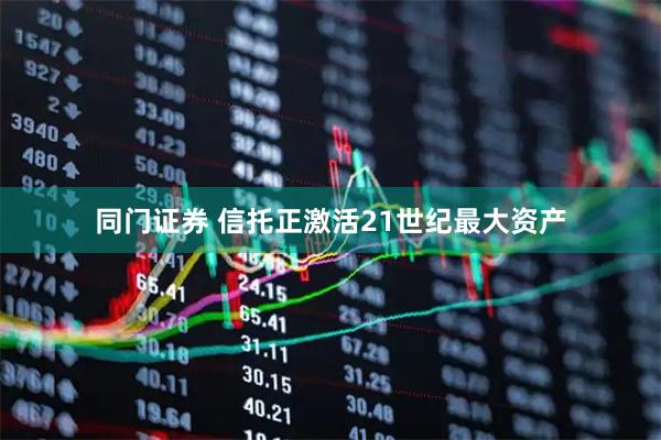 同门证券 信托正激活21世纪最大资产