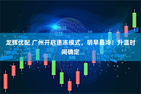龙辉优配 广州开启速冻模式，明早最冷！升温时间确定