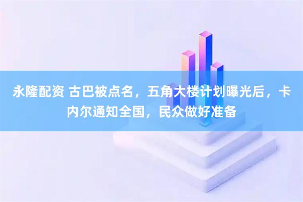 永隆配资 古巴被点名，五角大楼计划曝光后，卡内尔通知全国，民众做好准备
